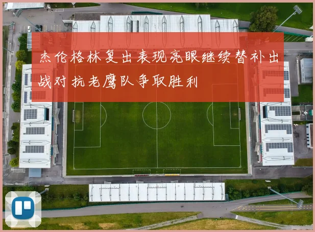 杰伦格林复出表现亮眼继续替补出战对抗老鹰队争取胜利