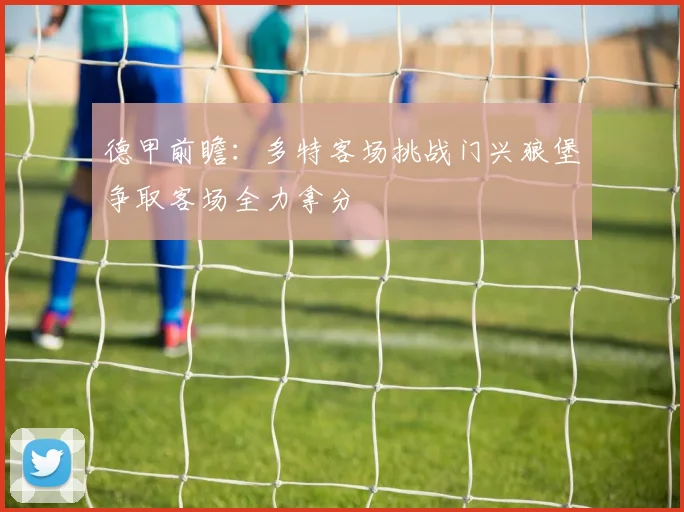 德甲前瞻：多特客场挑战门兴狼堡争取客场全力拿分