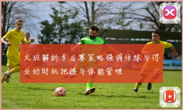 文班解析季后赛策略强调传球与得分的时机把握与体能管理