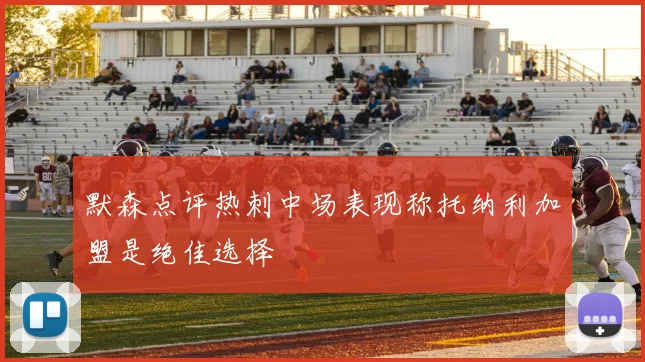 默森点评热刺中场表现称托纳利加盟是绝佳选择