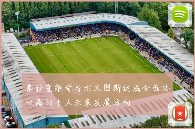 弗拉霍维奇与尤文图斯达成会面协议商讨个人未来发展方向