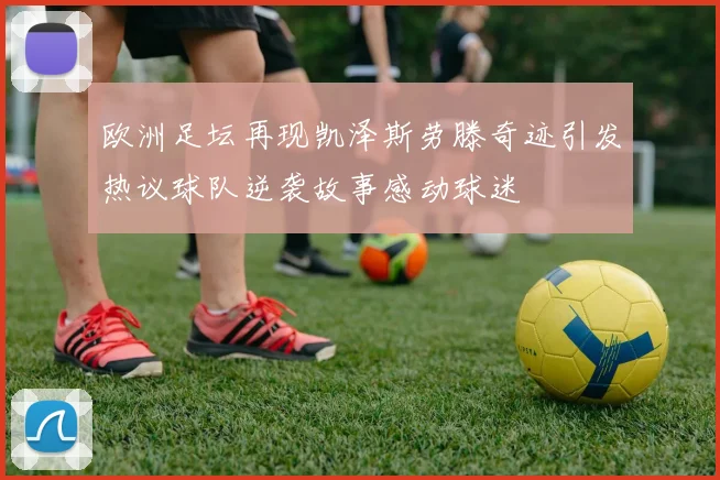 欧洲足坛再现凯泽斯劳滕奇迹引发热议球队逆袭故事感动球迷