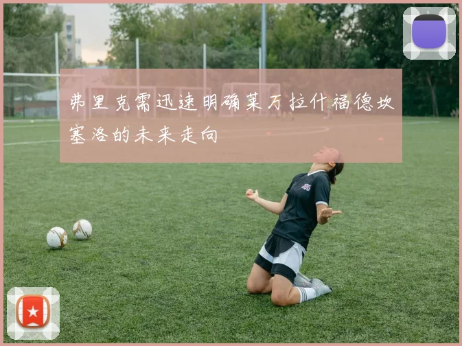 弗里克需迅速明确莱万拉什福德坎塞洛的未来走向
