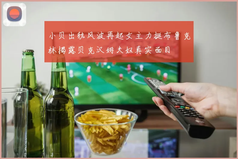 小贝出轨风波再起女主力挺布鲁克林揭露贝克汉姆夫妇真实面目