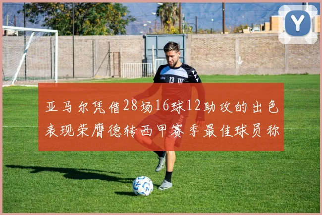 亚马尔凭借28场16球12助攻的出色表现荣膺德转西甲赛季最佳球员称号