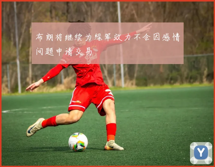 布朗将继续为绿军效力不会因感情问题申请交易