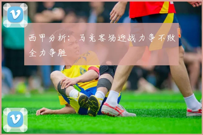 西甲分析：马竞客场迎战力争不败全力争胜
